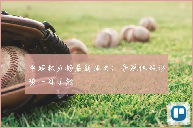 中超积分榜最新排名：争冠保级形势一目了然