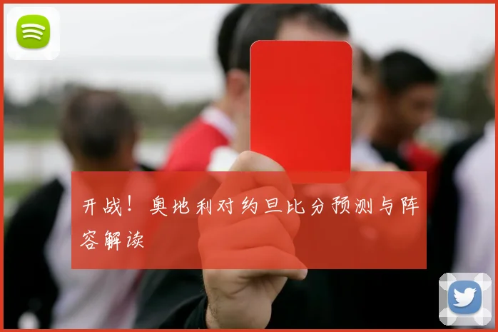 开战！奥地利对约旦比分预测与阵容解读