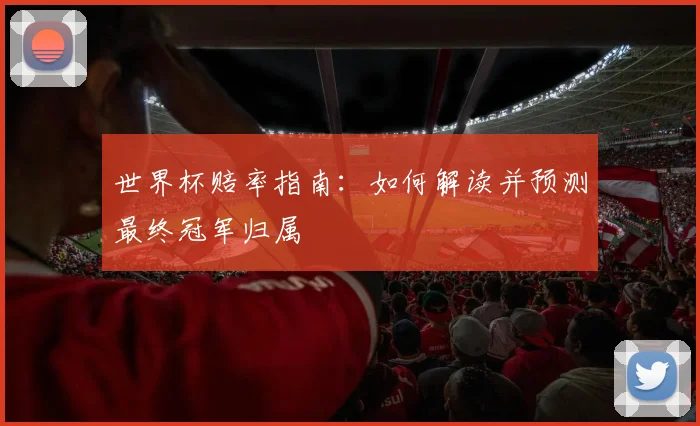 世界杯赔率指南：如何解读并预测最终冠军归属