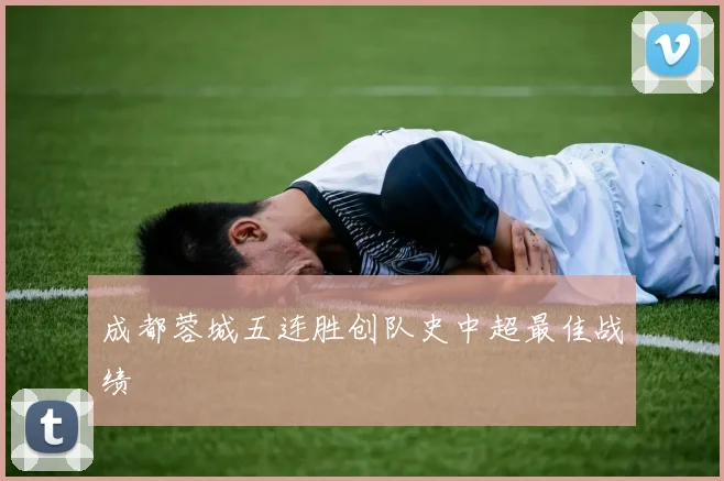 成都蓉城五连胜创队史中超最佳战绩