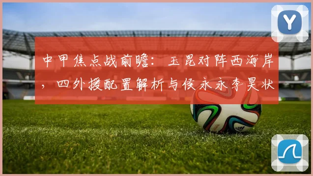 中甲焦点战前瞻：玉昆对阵西海岸，四外援配置解析与侯永永李昊状态点评