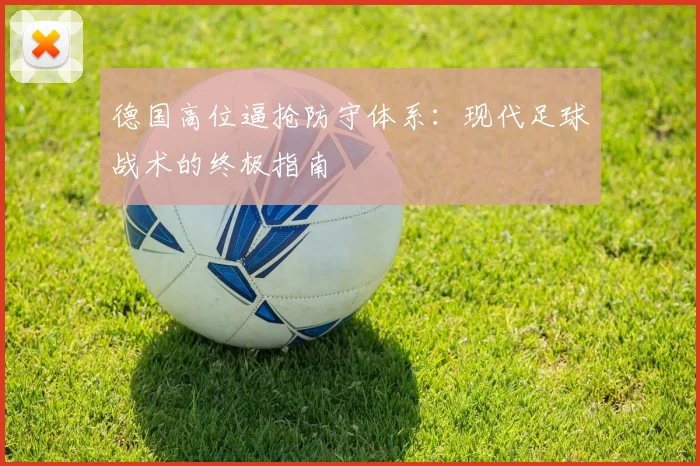 德国高位逼抢防守体系：现代足球战术的终极指南