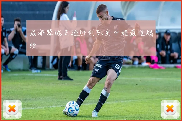 成都蓉城五连胜创队史中超最佳战绩