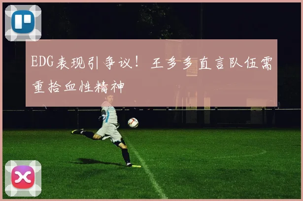 EDG表现引争议！王多多直言队伍需重拾血性精神