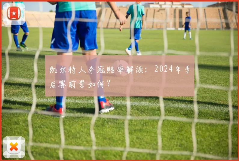 凯尔特人夺冠赔率解读：2024年季后赛前景如何？