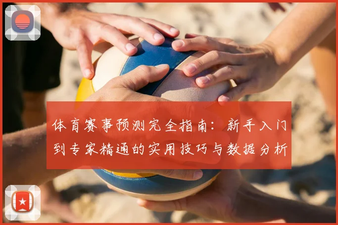 体育赛事预测完全指南：新手入门到专家精通的实用技巧与数据分析方法