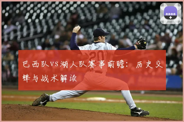 巴西队vs湖人队赛事前瞻：历史交锋与战术解读