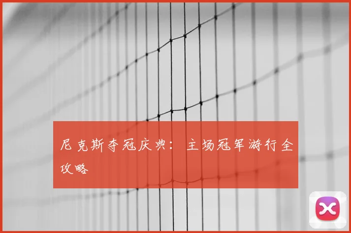 尼克斯夺冠庆典：主场冠军游行全攻略