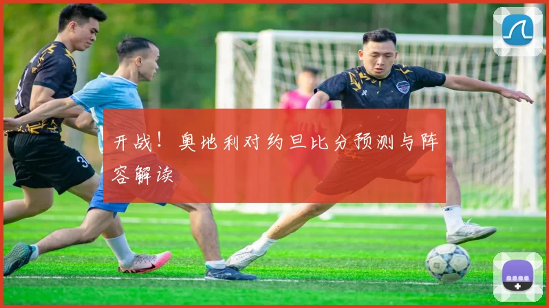 开战！奥地利对约旦比分预测与阵容解读