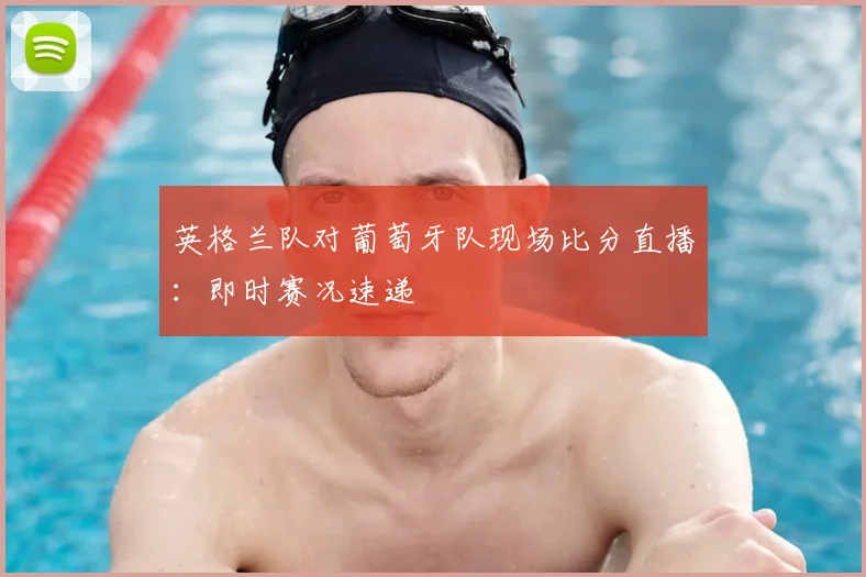 英格兰队对葡萄牙队现场比分直播：即时赛况速递