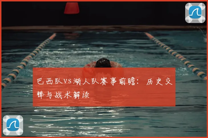 巴西队vs湖人队赛事前瞻：历史交锋与战术解读