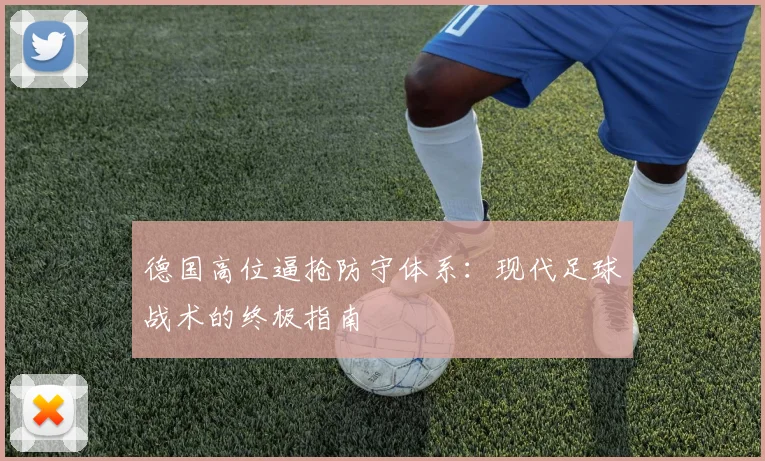 德国高位逼抢防守体系：现代足球战术的终极指南