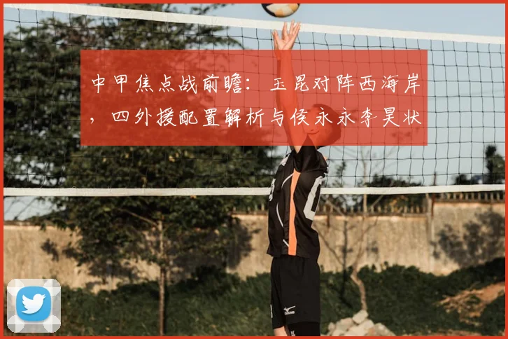 中甲焦点战前瞻：玉昆对阵西海岸，四外援配置解析与侯永永李昊状态点评
