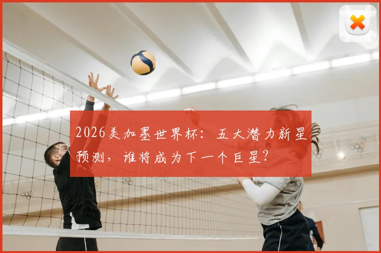 2026美加墨世界杯：五大潜力新星预测，谁将成为下一个巨星？